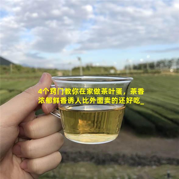 4个窍门教你在家做茶叶蛋，茶香浓郁鲜香诱人比外面卖的还好吃