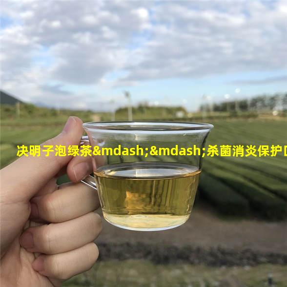 决明子泡绿茶——杀菌消炎保护口腔