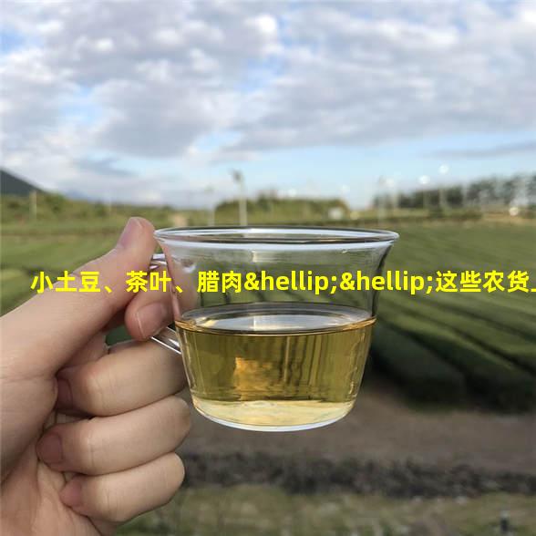 小土豆、茶叶、腊肉……这些农货上了电商平台,农民不愁卖了