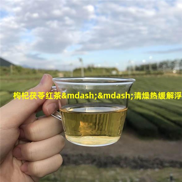 枸杞茯苓红茶——清燥热缓解浮肿